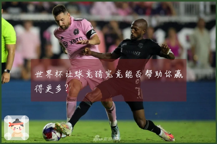 世界杯让球竞猜究竟能否帮助你赢得更多？