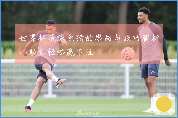 世界杯滚球竞猜的思路与技巧解析，助你轻松赢下注