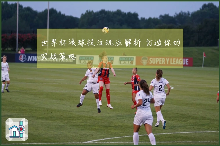 世界杯滚球投注玩法解析 打造你的实战策略