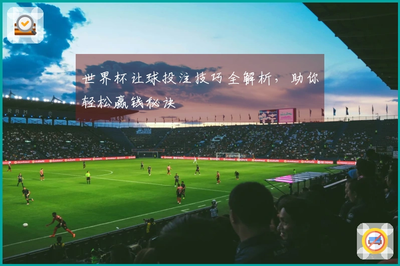 世界杯让球投注技巧全解析，助你轻松赢钱秘诀