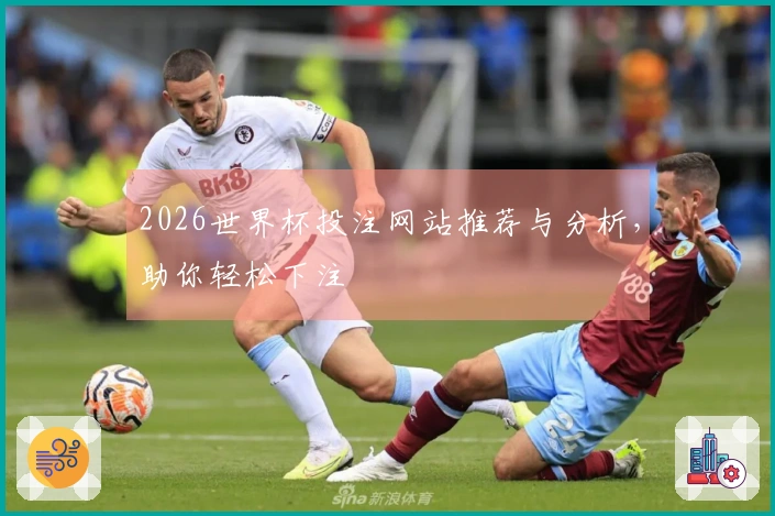 2026世界杯投注网站推荐与分析，助你轻松下注