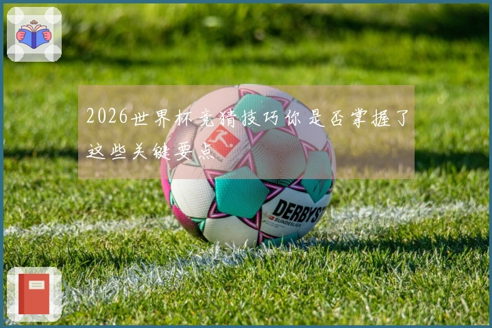 2026世界杯竞猜技巧你是否掌握了这些关键要点