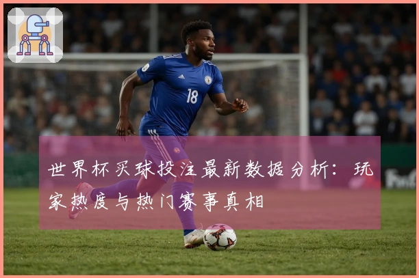 世界杯买球投注最新数据分析：玩家热度与热门赛事真相