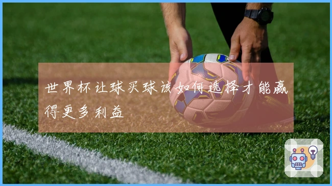 世界杯让球买球该如何选择才能赢得更多利益