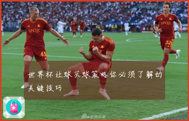 世界杯让球买球策略你必须了解的关键技巧