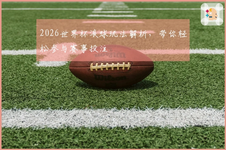 2026世界杯滚球玩法解析，带你轻松参与赛事投注
