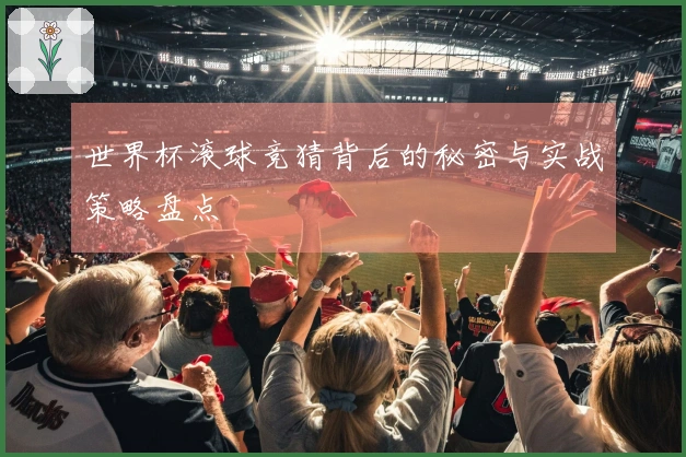 世界杯滚球竞猜背后的秘密与实战策略盘点