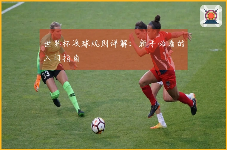 世界杯滚球规则详解：新手必看的入门指南