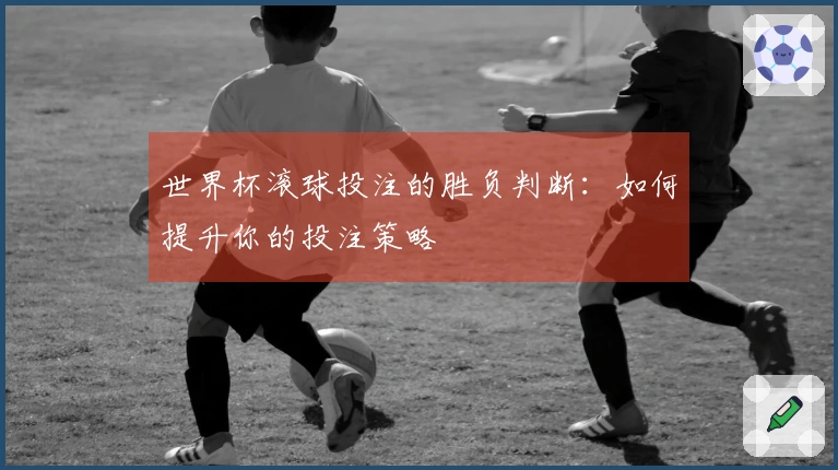 世界杯滚球投注的胜负判断：如何提升你的投注策略