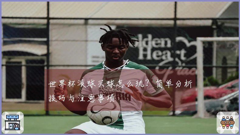 世界杯滚球买球怎么玩？简单分析技巧与注意事项