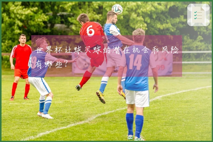 世界杯让球买球的潜在机会和风险有哪些？