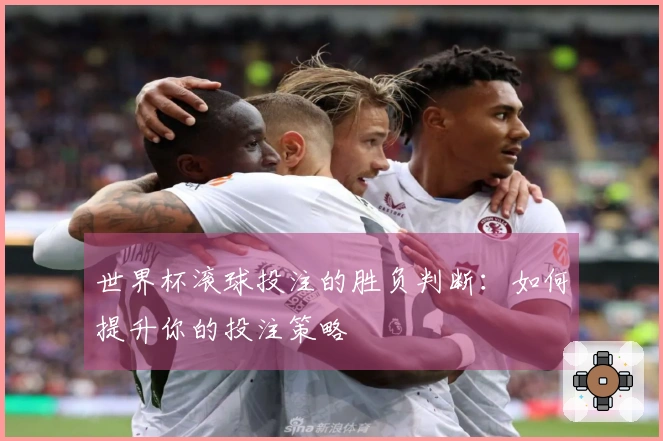 世界杯滚球投注的胜负判断：如何提升你的投注策略