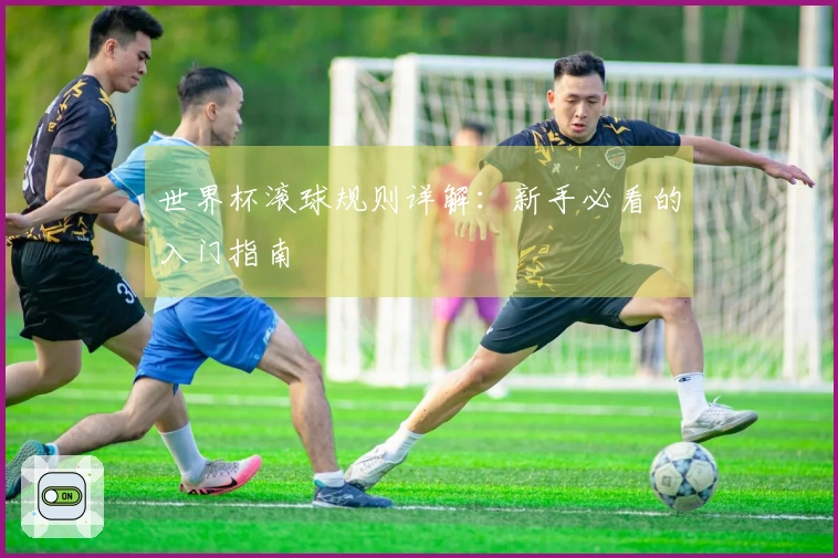 世界杯滚球规则详解：新手必看的入门指南