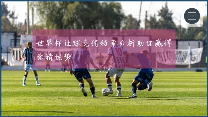 世界杯让球竞猜赔率分析助你赢得竞猜优势