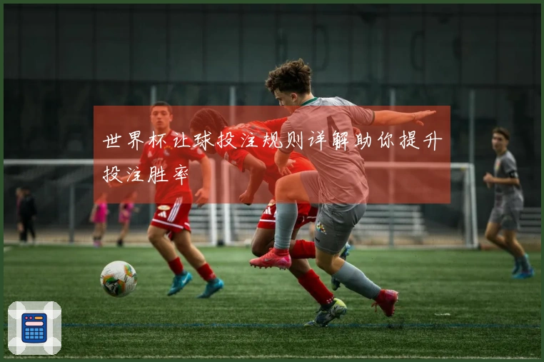 世界杯让球投注规则详解助你提升投注胜率