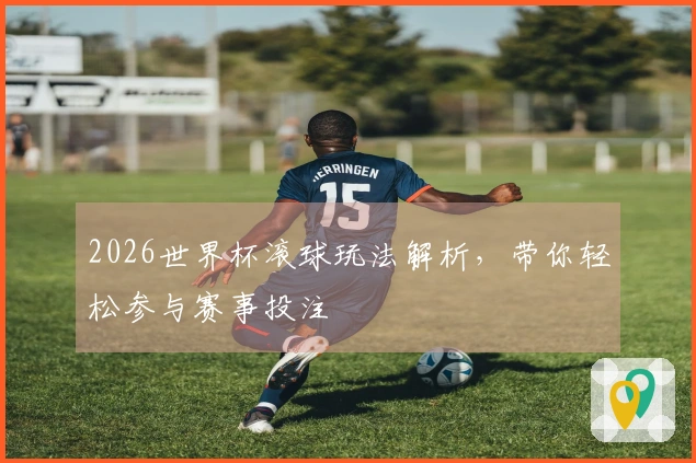 2026世界杯滚球玩法解析，带你轻松参与赛事投注