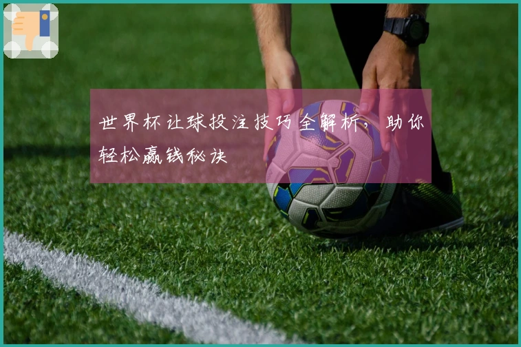 世界杯让球投注技巧全解析，助你轻松赢钱秘诀