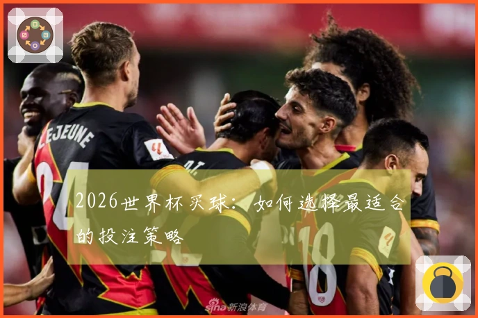 2026世界杯买球：如何选择最适合的投注策略